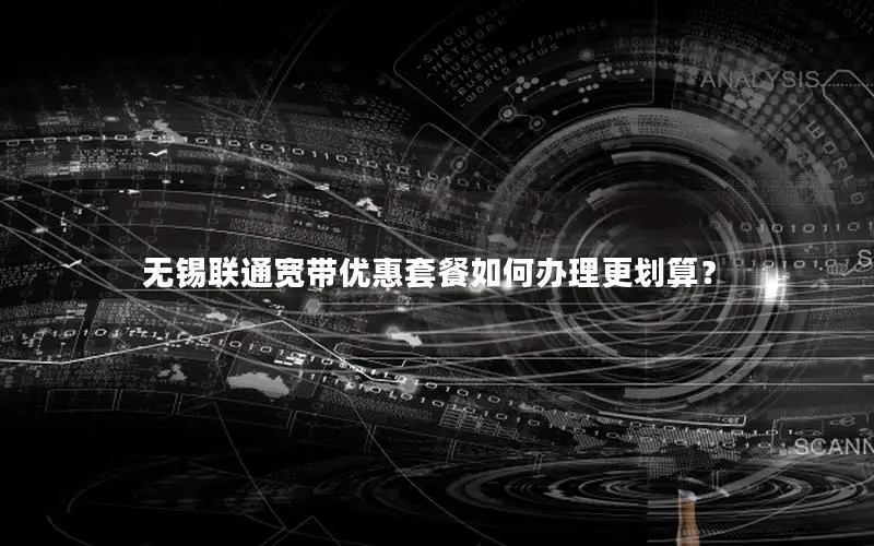 无锡联通宽带优惠套餐如何办理更划算？