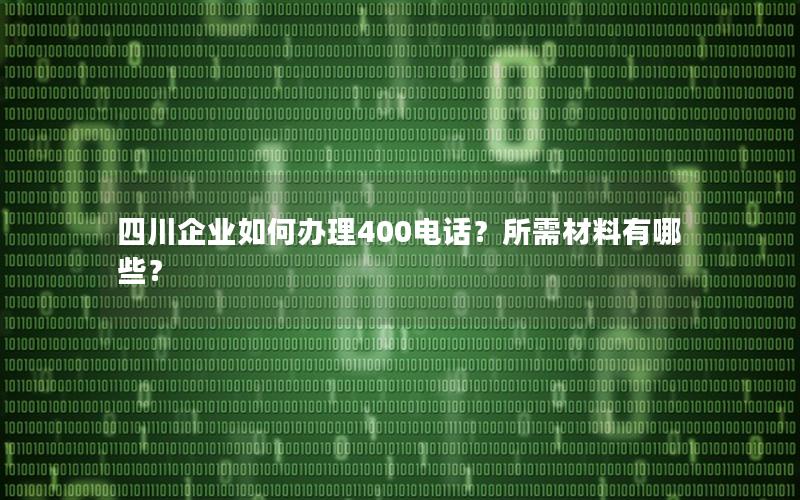 四川企业如何办理400电话？所需材料有哪些？