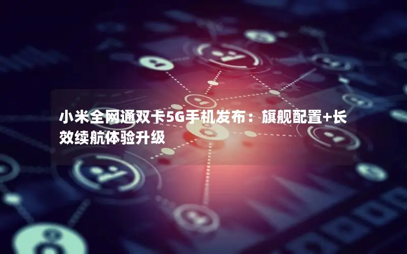 小米全网通双卡5G手机发布：旗舰配置+长效续航体验升级