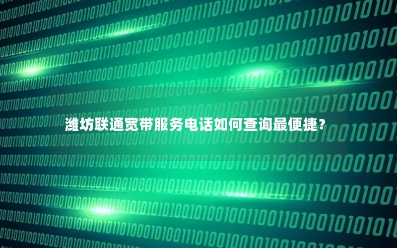 潍坊联通宽带服务电话如何查询最便捷？