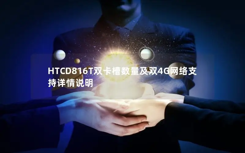HTCD816T双卡槽数量及双4G网络支持详情说明