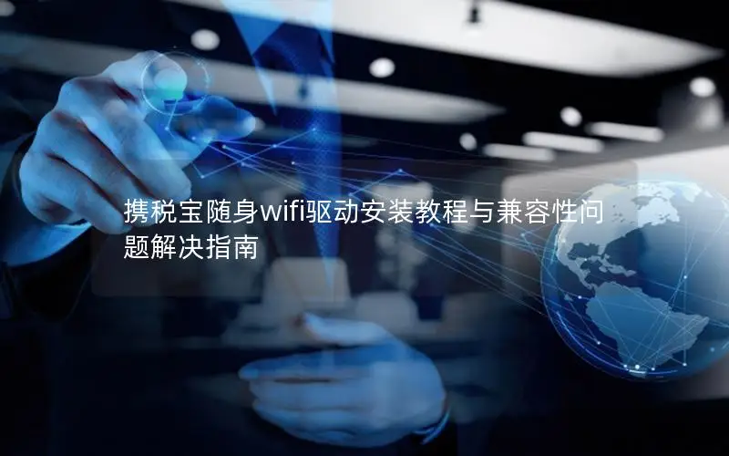 携税宝随身wifi驱动安装教程与兼容性问题解决指南