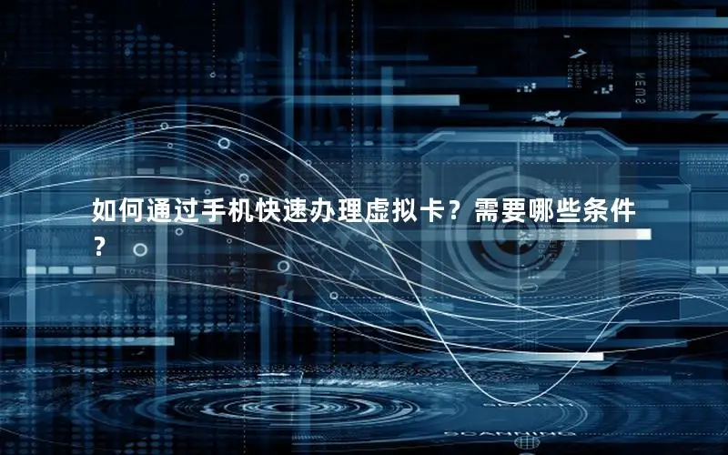 如何通过手机快速办理虚拟卡？需要哪些条件？