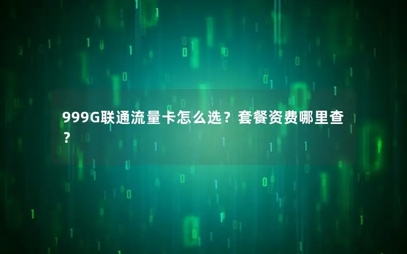 999G联通流量卡怎么选？套餐资费哪里查？
