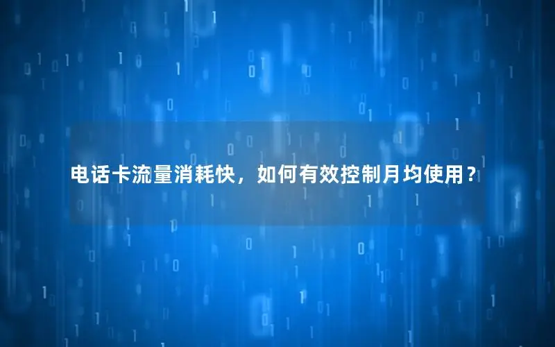 电话卡流量消耗快，如何有效控制月均使用？