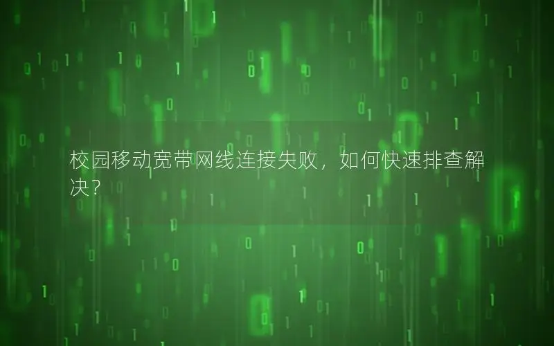校园移动宽带网线连接失败，如何快速排查解决？