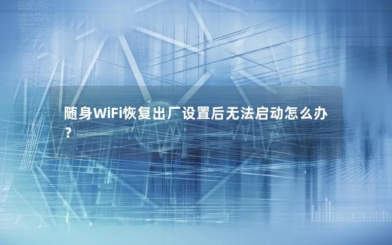 随身WiFi恢复出厂设置后无法启动怎么办？