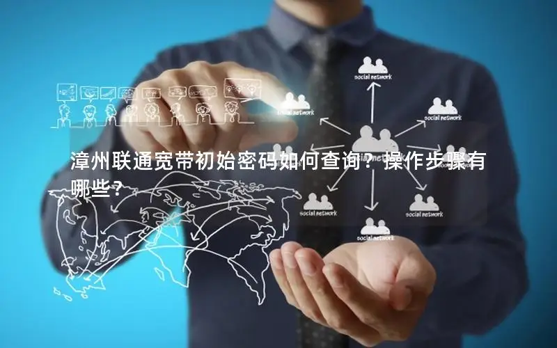 漳州联通宽带初始密码如何查询？操作步骤有哪些？