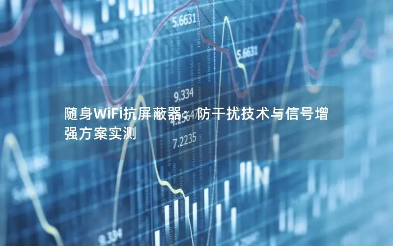 随身WiFi抗屏蔽器：防干扰技术与信号增强方案实测