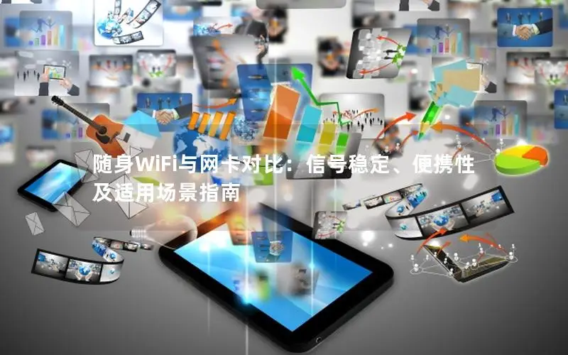 随身WiFi与网卡对比：信号稳定、便携性及适用场景指南