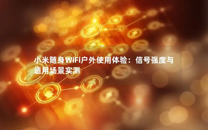 小米随身WiFi户外使用体验：信号强度与适用场景实测
