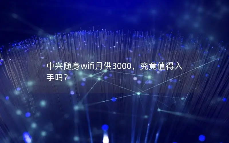 中兴随身wifi月供3000，究竟值得入手吗？
