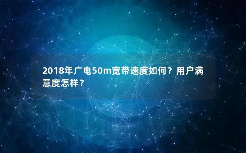 2018年广电50m宽带速度如何？用户满意度怎样？