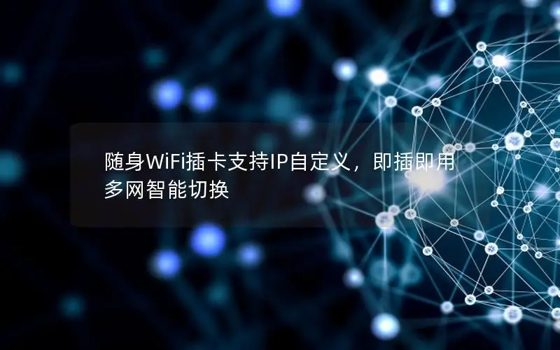 随身WiFi插卡支持IP自定义，即插即用多网智能切换