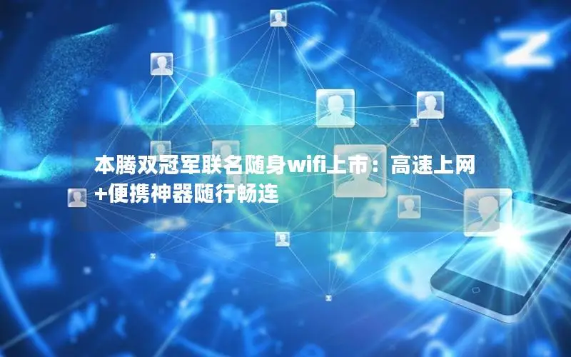 本腾双冠军联名随身wifi上市：高速上网+便携神器随行畅连