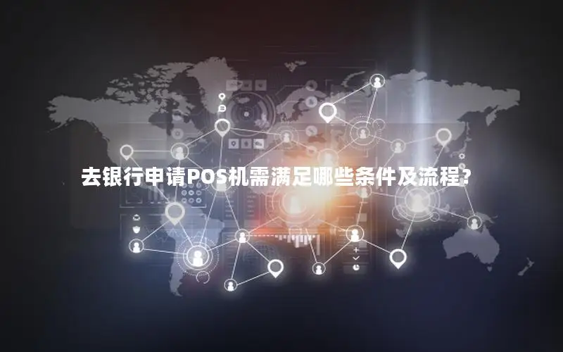 去银行申请POS机需满足哪些条件及流程？