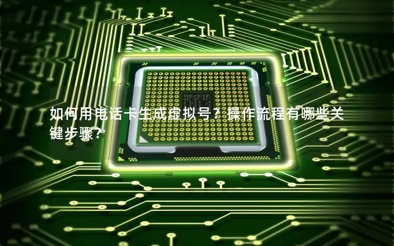 如何用电话卡生成虚拟号？操作流程有哪些关键步骤？