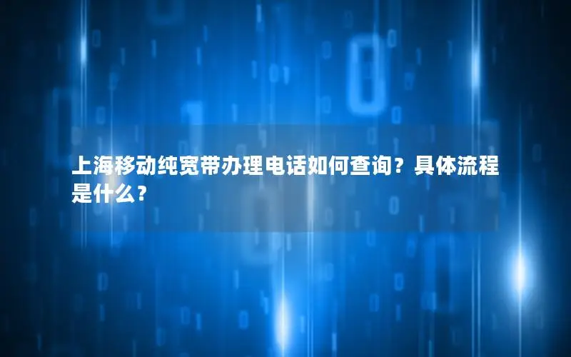 上海移动纯宽带办理电话如何查询？具体流程是什么？