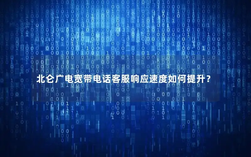 北仑广电宽带电话客服响应速度如何提升？
