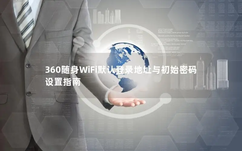 360随身WiFi默认登录地址与初始密码设置指南