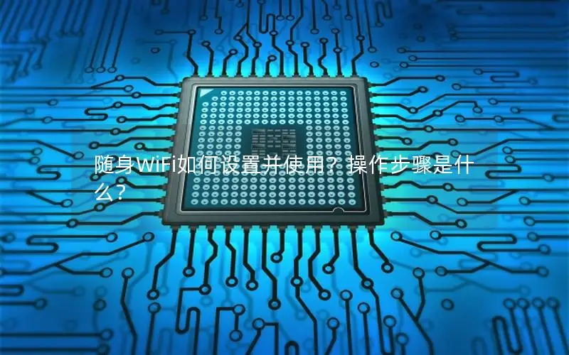 随身WiFi如何设置并使用？操作步骤是什么？
