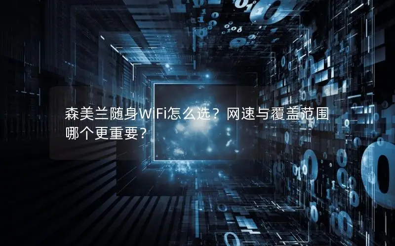 森美兰随身WiFi怎么选？网速与覆盖范围哪个更重要？