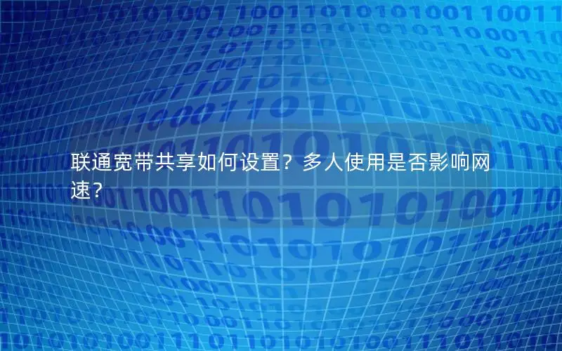 联通宽带共享如何设置？多人使用是否影响网速？