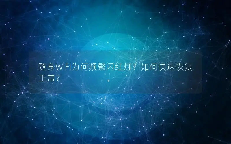 随身WiFi为何频繁闪红灯？如何快速恢复正常？