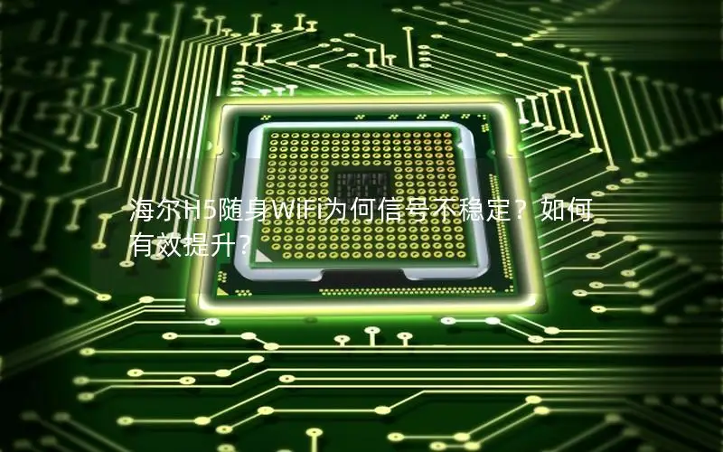 海尔H5随身WiFi为何信号不稳定？如何有效提升？