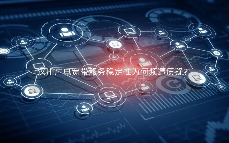 汉川广电宽带服务稳定性为何频遭质疑？