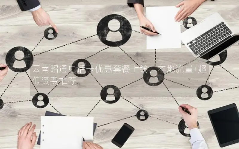 云南昭通电话卡优惠套餐上线，本地流量+超低资费推荐