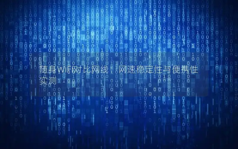 随身WiFi对比网线：网速稳定性与便携性实测