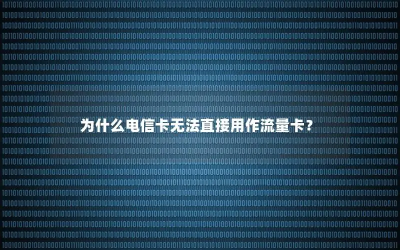为什么电信卡无法直接用作流量卡？