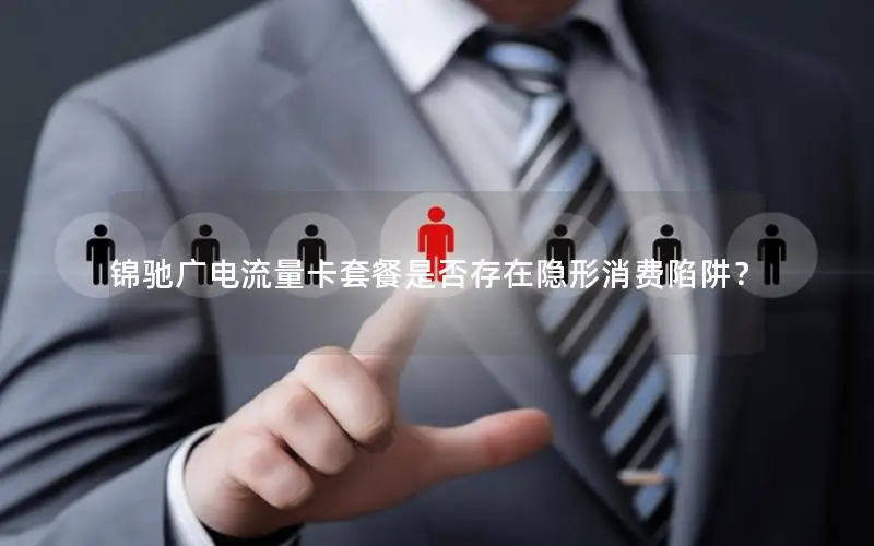锦驰广电流量卡套餐是否存在隐形消费陷阱？