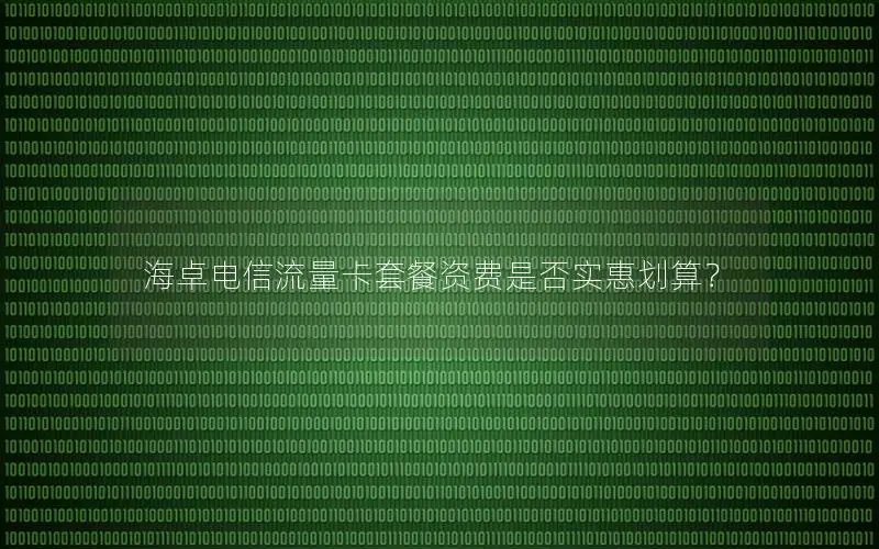 海卓电信流量卡套餐资费是否实惠划算？
