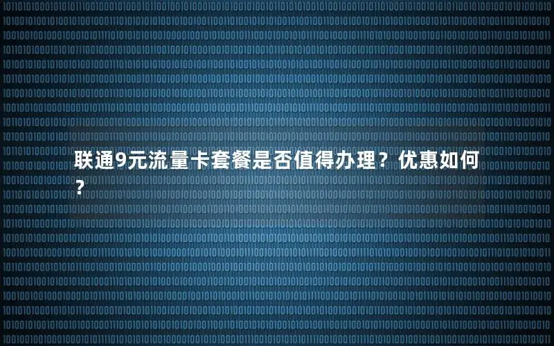 联通9元流量卡套餐是否值得办理？优惠如何？