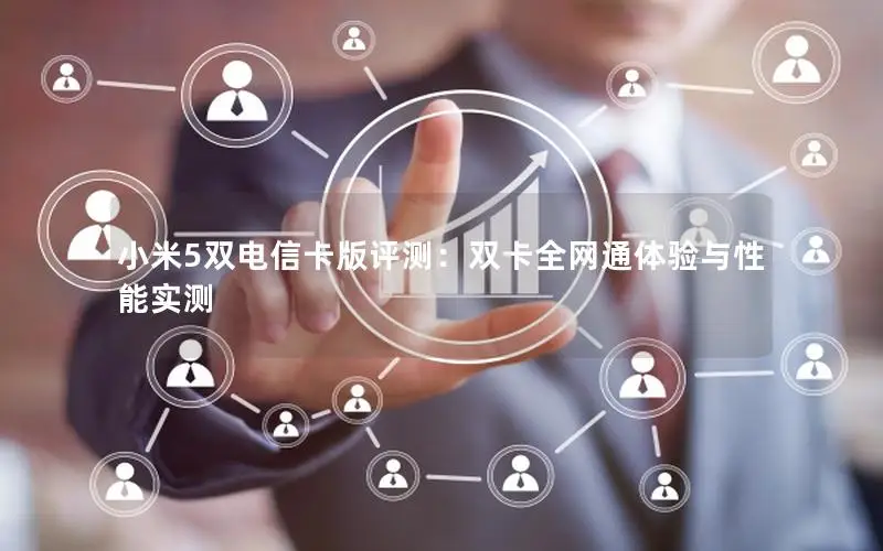 小米5双电信卡版评测：双卡全网通体验与性能实测