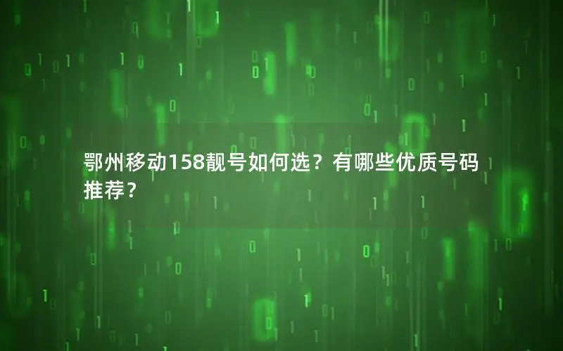 鄂州移动158靓号如何选？有哪些优质号码推荐？