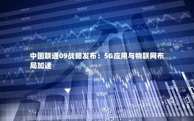 中国联通09战略发布：5G应用与物联网布局加速