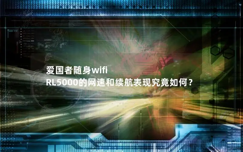 爱国者随身wifi RL5000的网速和续航表现究竟如何？