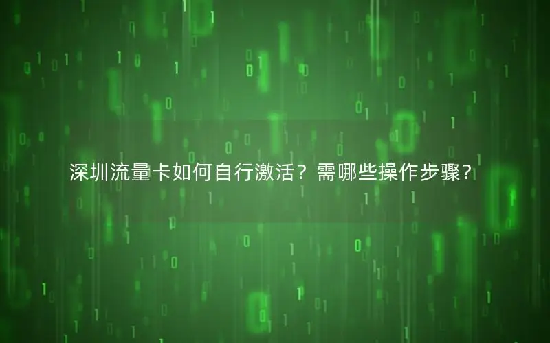深圳流量卡如何自行激活？需哪些操作步骤？