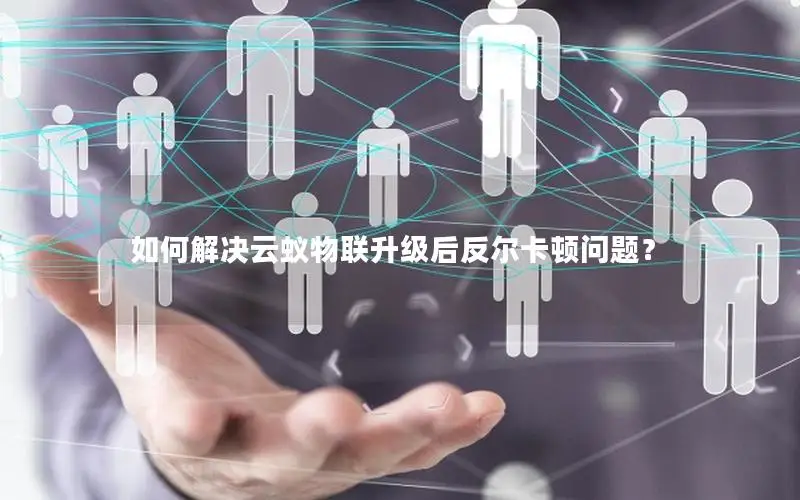 如何解决云蚁物联升级后反尔卡顿问题？