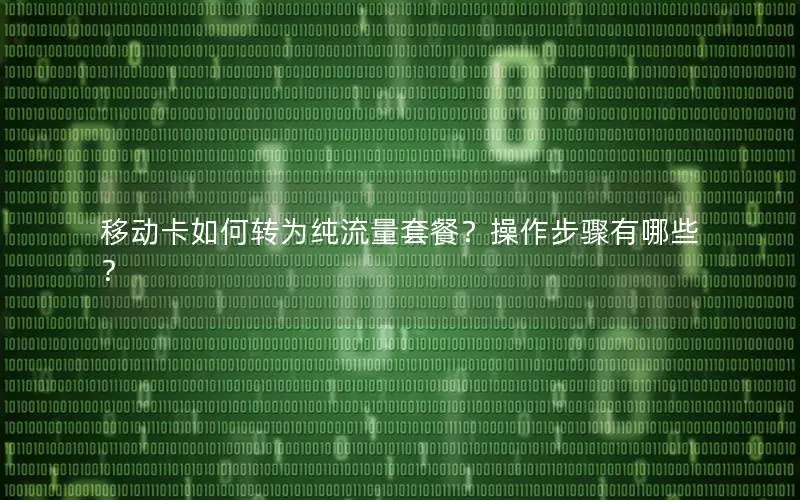 移动卡如何转为纯流量套餐？操作步骤有哪些？