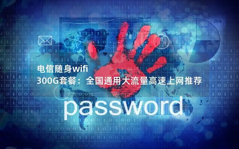 电信随身wifi 300G套餐：全国通用大流量高速上网推荐