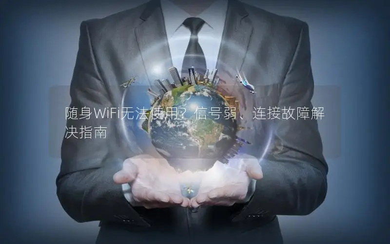 随身WiFi无法使用？信号弱、连接故障解决指南