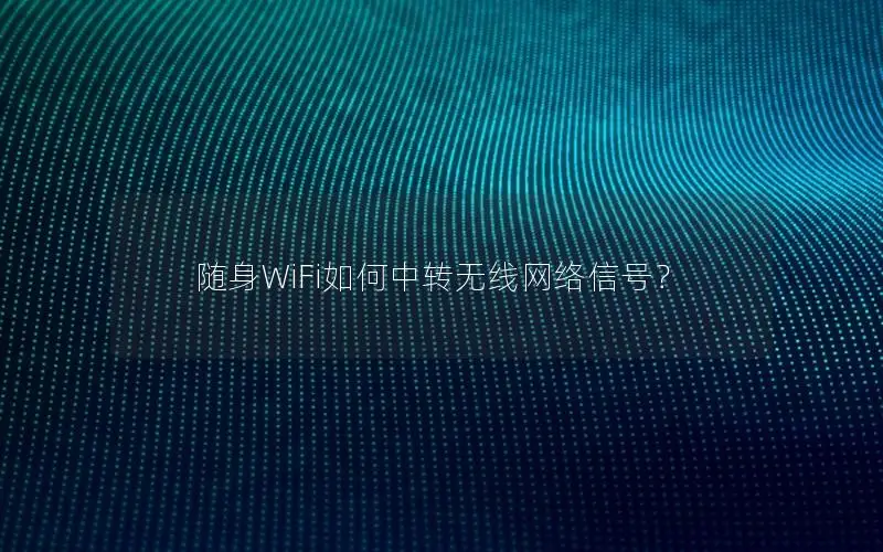 随身WiFi如何中转无线网络信号？