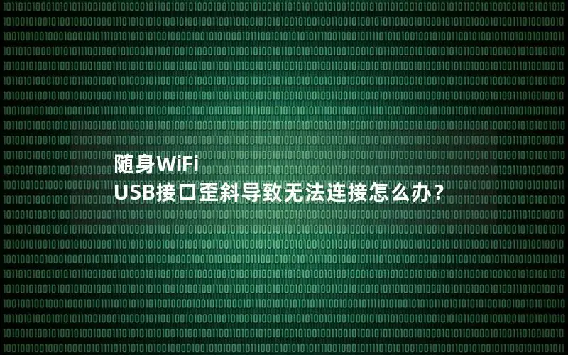 随身WiFi USB接口歪斜导致无法连接怎么办？