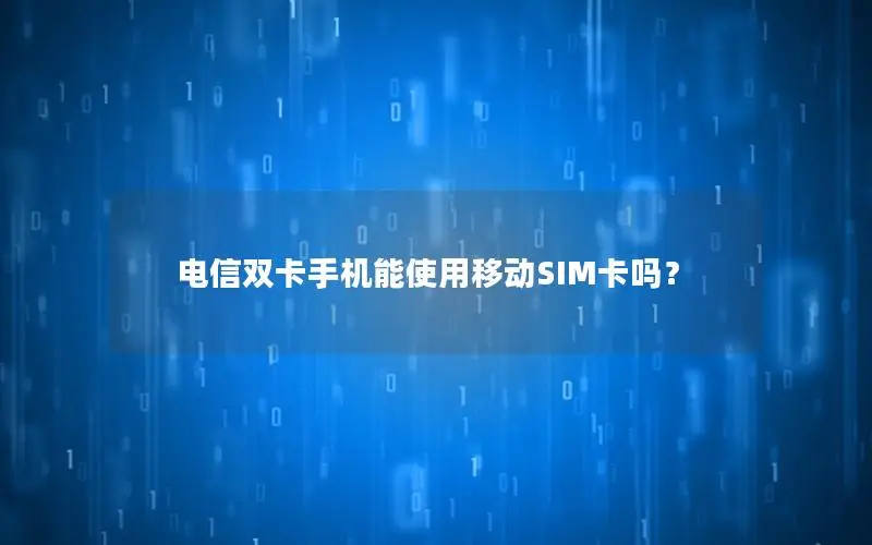 电信双卡手机能使用移动SIM卡吗？