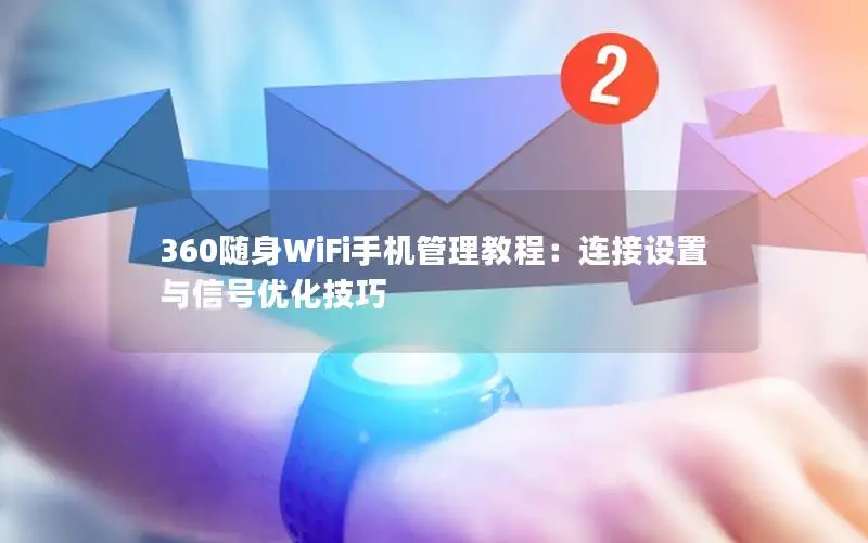 360随身WiFi手机管理教程：连接设置与信号优化技巧