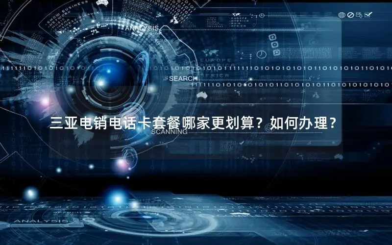 三亚电销电话卡套餐哪家更划算？如何办理？